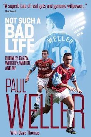 Not Such a Bad Life: Burnley, Gazza, Wrighty, Waddle and Me - Paul Weller - Books - Pitch Publishing Ltd - 9781785317682 - April 12, 2021