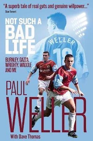 Not Such a Bad Life: Burnley, Gazza, Wrighty, Waddle and Me - Paul Weller - Bøker - Pitch Publishing Ltd - 9781785317682 - 12. april 2021
