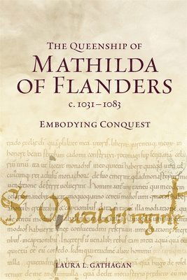 Cover for Gathagan, Laura L (Customer) · The Queenship of Mathilda of Flanders, c. 1031-1083: Embodying Conquest - Gender in the Middle Ages (Hardcover Book) (2025)