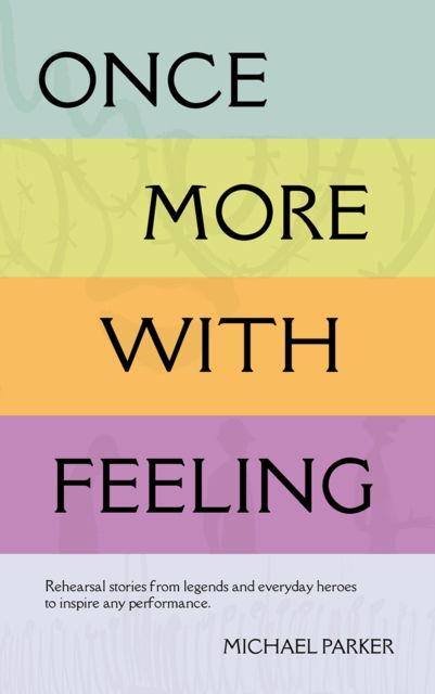 Once More With Feeling: Rehearsal stories from legends and everyday heroes to inspire any performance - Michael Parker - Books - Brown Dog Books - 9781839528682 - January 23, 2025