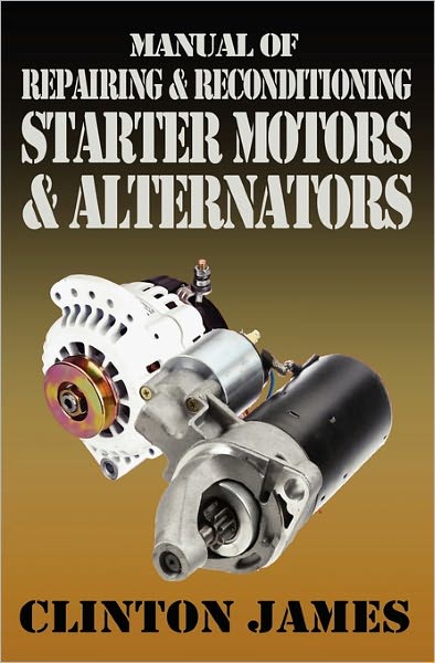 Manual of Repairing & Reconditioning Starter Motors and Alternators - James Clinton - Livres - SwordWorks Books - 9781906512682 - 28 janvier 2011