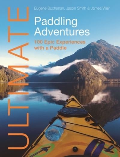 Ultimate Paddling Adventures: 100 Epic Experiences with a Paddle - Ultimate Adventures - Eugene Buchanan - Kirjat - Fernhurst Books Limited - 9781912621682 - tiistai 7. marraskuuta 2023