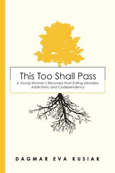 This Too Shall Pass: A Young Woman's Recovery from Eating Disorders, Addictions, and Codependency - Dagmar Eva Kusiak - Books - Clay Bridges Press - 9781939815682 - October 10, 2019