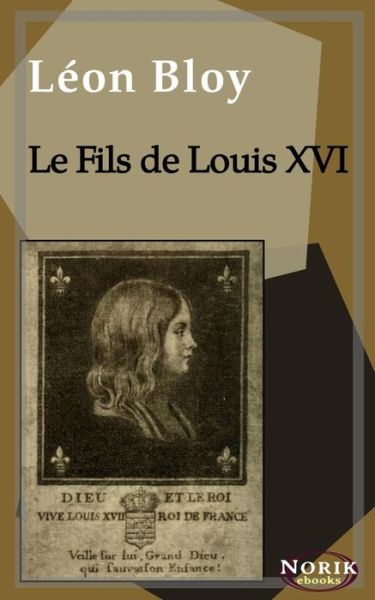 Le Fils de Louis XVI - Leon Bloy - Livres - Independently Published - 9781980842682 - 15 avril 2018