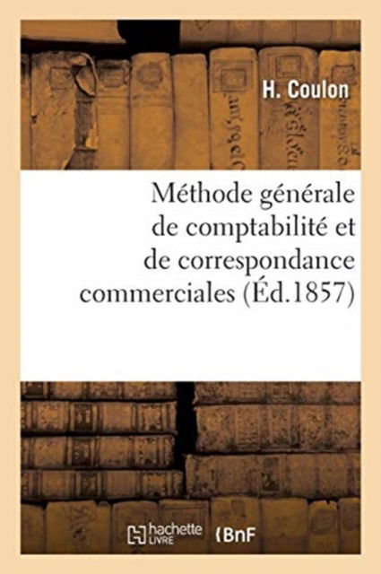 Methode Generale de Comptabilite Et de Correspondance Commerciales - Coulon-H - Books - Hachette Livre - BNF - 9782329169682 - September 1, 2018