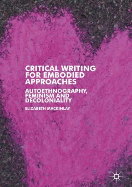 Cover for Elizabeth Mackinlay · Critical Writing for Embodied Approaches: Autoethnography, Feminism and Decoloniality (Hardcover Book) [2019 edition] (2019)