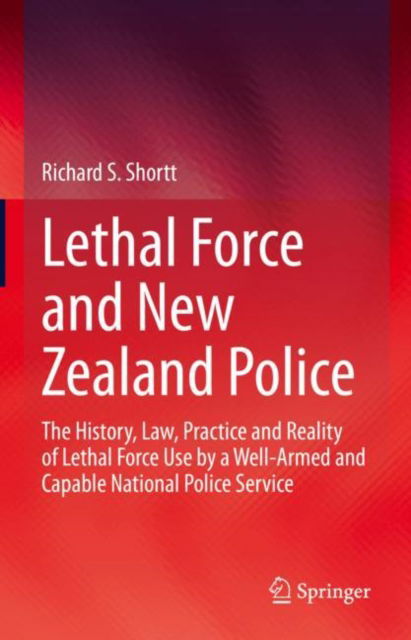 Cover for Richard S. Shortt · Lethal Force and New Zealand Police: The History, Law, Practice and Reality of Lethal Force Use by a Well-Armed and Capable National Police Service (Hardcover Book) [2022 edition] (2022)