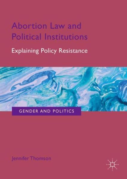 Cover for Jennifer Thomson · Abortion Law and Political Institutions: Explaining Policy Resistance - Gender and Politics (Hardcover Book) [1st ed. 2019 edition] (2018)