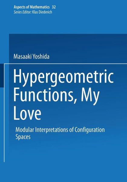 Hypergeometric Functions, My Love: Modular Interpretations of Configuration Spaces - Aspects of Mathematics - Masaaki Yoshida - Boeken - Springer Fachmedien Wiesbaden - 9783322901682 - 3 oktober 2013