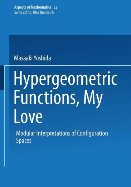 Cover for Masaaki Yoshida · Hypergeometric Functions, My Love: Modular Interpretations of Configuration Spaces - Aspects of Mathematics (Paperback Book) [Softcover Reprint of the Original 1st Ed. 1997 edition] (2013)