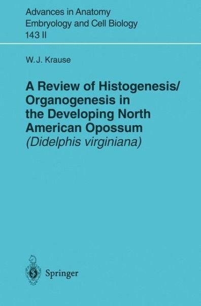 Cover for William J. Krause · A Review of Histogenesis / Organogenesis in the Developing North American Opossum (Didelphis virginiana) - Advances in Anatomy, Embryology and Cell Biology (Paperback Book) (1998)