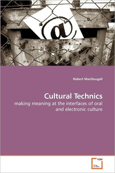 Cover for Robert Macdougall · Cultural Technics: Making Meaning at the Interfaces of Oral and Electronic Culture (Paperback Book) (2009)