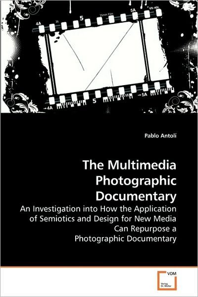 Cover for Pablo Antolí · The Multimedia Photographic Documentary: an Investigation into How the Application of Semiotics and Design for New Media Can Repurpose a Photographic Documentary (Paperback Bog) (2010)