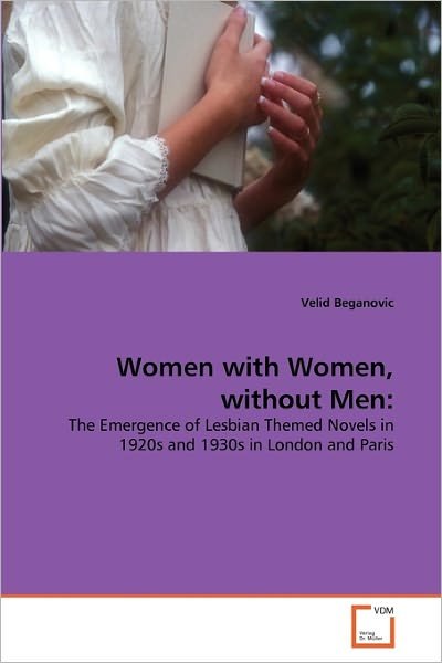 Cover for Velid Beganovic · Women with Women, Without Men:: the Emergence of Lesbian Themed Novels in 1920s and 1930s in London and Paris (Paperback Bog) (2010)