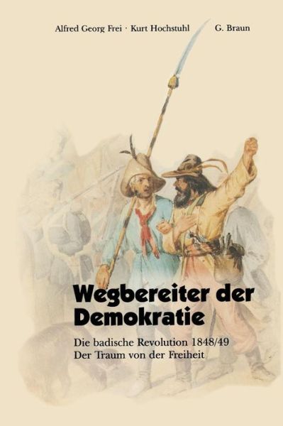 Wegbereiter Der Demokratie: Die Badische Revolution 1848/49 Der Traum Von Der Freiheit - Alfred Georg Frei - Książki - Braun-Verlag - 9783765081682 - 1997