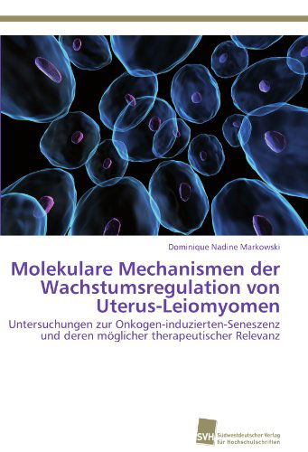 Cover for Dominique Nadine Markowski · Molekulare Mechanismen Der Wachstumsregulation Von Uterus-leiomyomen: Untersuchungen Zur Onkogen-induzierten-seneszenz Und Deren Möglicher Therapeutischer Relevanz (Paperback Book) [German edition] (2011)