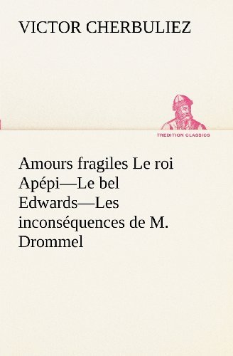 Amours Fragiles Le Roi Apépi - Le Bel Edwards - Les Inconséquences De M. Drommel (Tredition Classics) (French Edition) - Victor Cherbuliez - Bücher - tredition - 9783849129682 - 20. November 2012