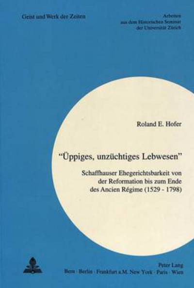 Cover for Hofer Roland E. Hofer · Ã‚Â«Ueppiges, unzuechtiges LebwesenÃ‚Â»: Schaffhauser Ehegerichtsbarkeit von der Reformation bis zum Ende des Ancien Regime (1529 - 1798) (Paperback Book) (1993)
