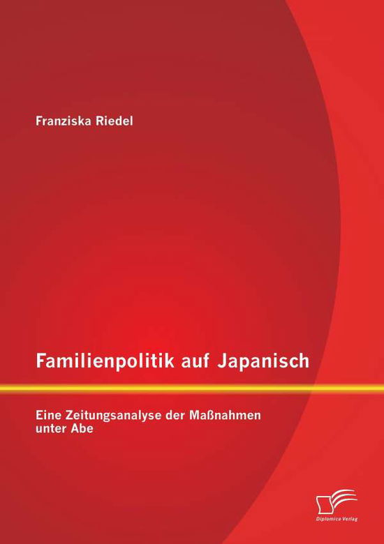 Cover for Franziska Riedel · Familienpolitik Auf Japanisch: Eine Zeitungsanalyse Der Massnahmen Unter Abe (Paperback Book) (2015)