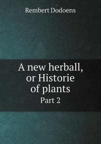 A New Herball, or Historie of Plants Part 2 - Rembert Dodoens - Books - Book on Demand Ltd. - 9785519051682 - June 21, 2014