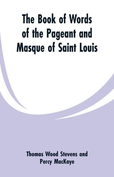 Cover for Thomas Wood Stevens · The Book Of Words Of The Pageant And Masque Of Saint Louis (Paperback Bog) (2019)