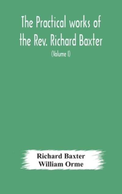 Cover for Richard Baxter · The practical works of the Rev. Richard Baxter, with a life of the author, and a critical examination of his writings (Volume I) (Inbunden Bok) (2020)