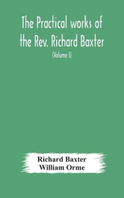 Cover for Richard Baxter · The practical works of the Rev. Richard Baxter, with a life of the author, and a critical examination of his writings (Volume I) (Innbunden bok) (2020)