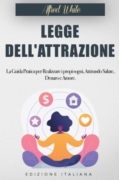 Cover for Alfred White · La Legge dell'Attrazione: La Guida Pratica per Realizzare i propi sogni, Attirando Salute, Denaro e Amore. (Paperback Book) (2022)