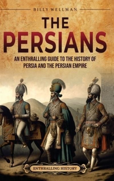 Cover for Billy Wellman · The Persians: An Enthralling Guide to the History of Persia and the Persian Empire (Gebundenes Buch) (2023)