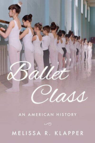 Cover for Klapper, Melissa R. (Professor of History and Director of Women's and Gender Studies, Professor of History and Director of Women's and Gender Studies, Rowan University, Glassboro) · Ballet Class: An American History (Hardcover Book) (2020)