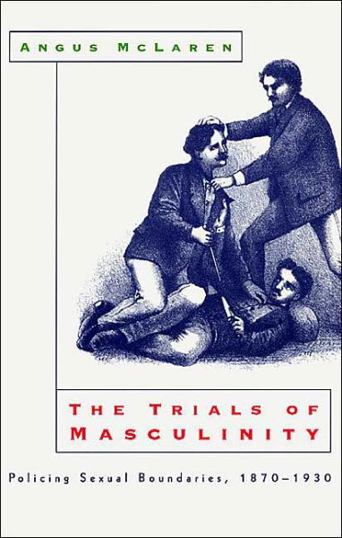 Cover for Angus Mclaren · The Trials of Masculinity – Policing Sexual Boundaries, 1870–1930 - The Chicago Series on Sexuality, History, and Society (Paperback Book) [New edition] (1999)