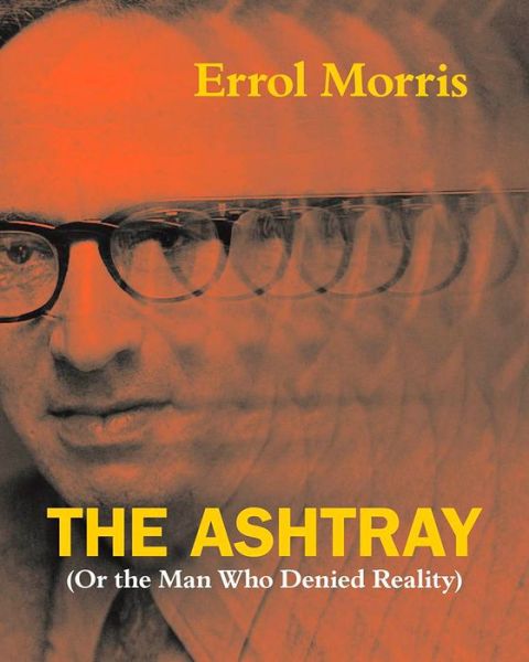 Cover for Errol Morris · The Ashtray: (Or the Man Who Denied Reality) (Hardcover Book) (2018)