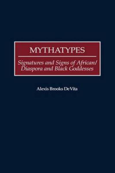 Cover for Alexis Brooks De Vita · Mythatypes: Signatures and Signs of African / Diaspora and Black Goddesses - Contributions in Afro-American and African Studies: Contemporary Black Poets (Hardcover Book) (2000)