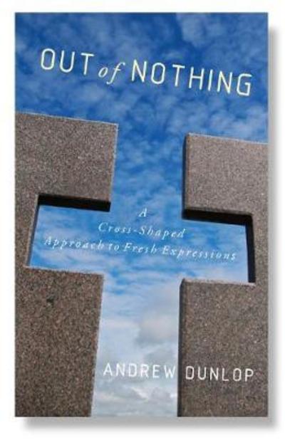 Cover for Andrew Dunlop · Out of Nothing: A Cross-Shaped Approach to Fresh Expressions (Paperback Book) (2018)