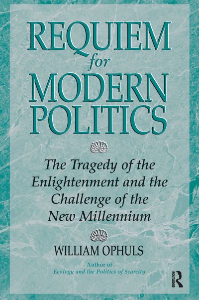 Cover for William Ophuls · Requiem For Modern Politics: The Tragedy Of The Enlightenment And The Challenge Of The New Millennium (Gebundenes Buch) (2019)