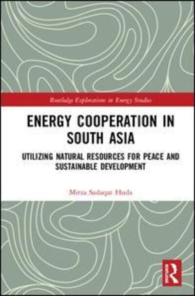 Cover for Mirza Sadaqat Huda · Energy Cooperation in South Asia: Utilizing Natural Resources for Peace and Sustainable Development - Routledge Explorations in Energy Studies (Hardcover Book) (2020)