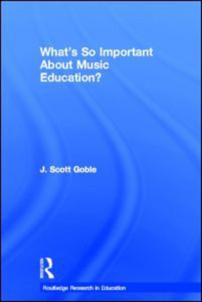 Cover for Goble, J. Scott (University of British Columbia, Canada) · What's So Important About Music Education? - Routledge Research in Education (Paperback Book) (2011)