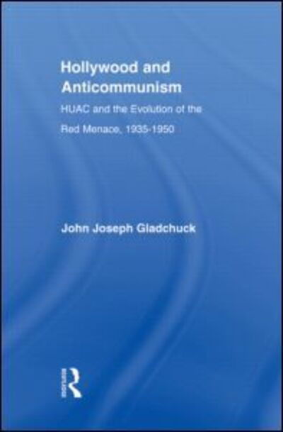 Cover for Gladchuk, John J. (College of Charleston, USA) · Hollywood and Anticommunism: HUAC and the Evolution of the Red Menace, 1935-1950 - Studies in American Popular History and Culture (Innbunden bok) (2006)