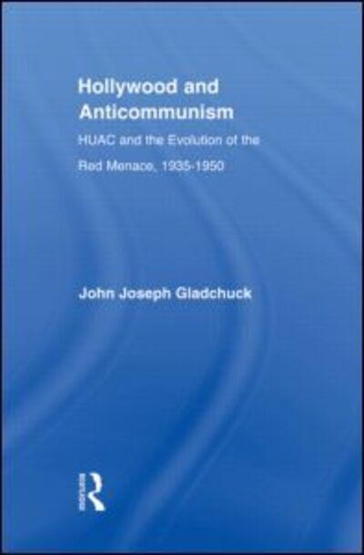 Cover for Gladchuk, John J. (College of Charleston, USA) · Hollywood and Anticommunism: HUAC and the Evolution of the Red Menace, 1935-1950 - Studies in American Popular History and Culture (Hardcover Book) (2006)