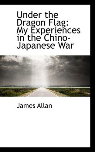 Cover for James Allan · Under the Dragon Flag: My Experiences in the Chino-japanese War (Bibliobazaar Reproduction Series) (Paperback Book) (2008)