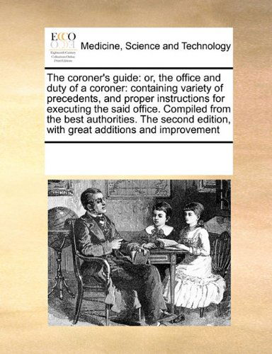 Cover for See Notes Multiple Contributors · The Coroner's Guide: Or, the Office and Duty of a Coroner: Containing Variety of Precedents, and Proper Instructions for Executing the Said Office. ... Edition, with Great Additions and Improvement (Paperback Book) (2010)