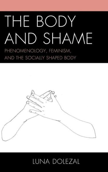 The Body and Shame: Phenomenology, Feminism, and the Socially Shaped Body - Luna Dolezal - Bøger - Lexington Books - 9780739181683 - 31. marts 2015