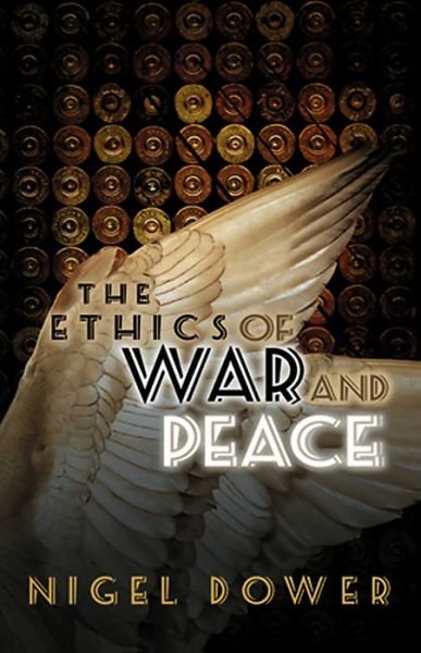 Cover for Dower, Nigel (University of Aberdeen) · The Ethics of War and Peace - War and Conflict in the Modern World (Pocketbok) (2009)