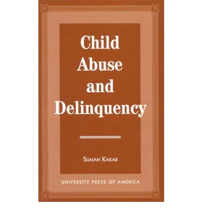 Child Abuse and Delinquency - Suman Kakar - Books - University Press of America - 9780761803683 - October 15, 1996