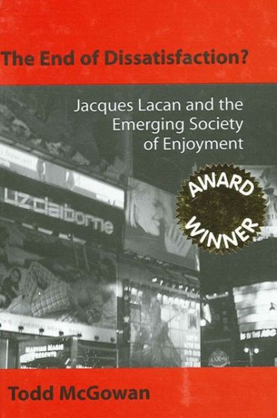 The End of Dissatisfaction?: Jacques Lacan and the Emerging Society of Enjoyment - SUNY series in Psychoanalysis and Culture - Todd McGowan - Books - State University of New York Press - 9780791459683 - November 20, 2003