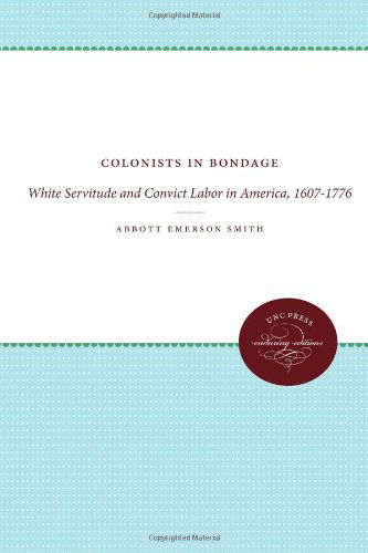 Cover for Abbott Emerson Smith · Colonists in Bondage: White Servitude and Convict Labor in America, 1607-1776 - UNC Press Enduring Edition (Paperback Book) (2012)