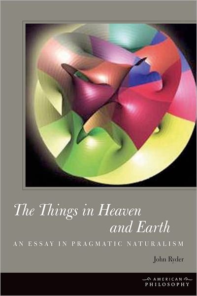 Cover for John Ryder · The Things in Heaven and Earth: An Essay in Pragmatic Naturalism - American Philosophy (Hardcover Book) (2013)
