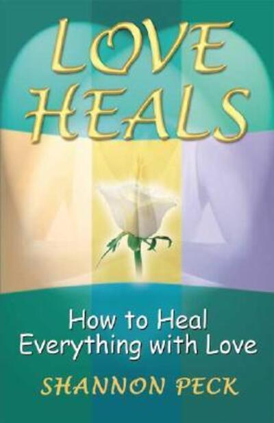 Cover for Shannon Peck · Love Heals: How to Heal Everything with Love (Paperback Book) (2003)