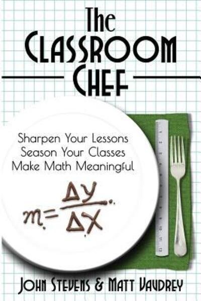 Cover for Stevens, John, MD (Soas University of London) · The Classroom Chef: Sharpen Your Lessons, Season Your Classes, and Make Math Meaningful (Paperback Book) (2016)