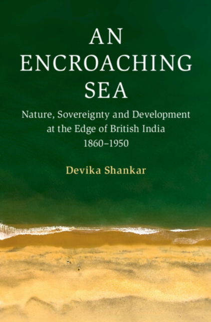 An Encroaching Sea: Nature, Sovereignty and Development at the Edge of British India 1860–1950 - Cambridge Oceanic Histories - Shankar, Devika (University of Hong Kong) - Bücher - Cambridge University Press - 9781009533683 - 31. Dezember 2024